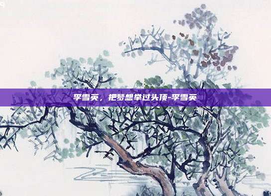 李雪英，把梦想举过头顶-李雪英