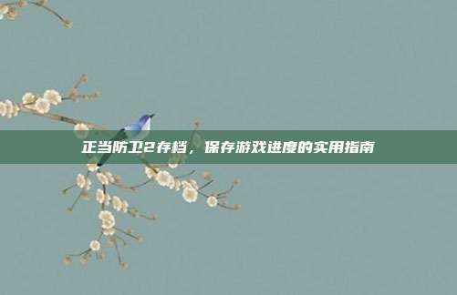 正当防卫2存档,保存游戏进度的实用指南