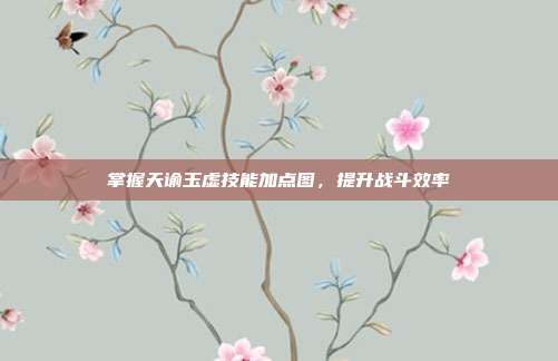 掌握天谕玉虚技能加点图，提升战斗效率
