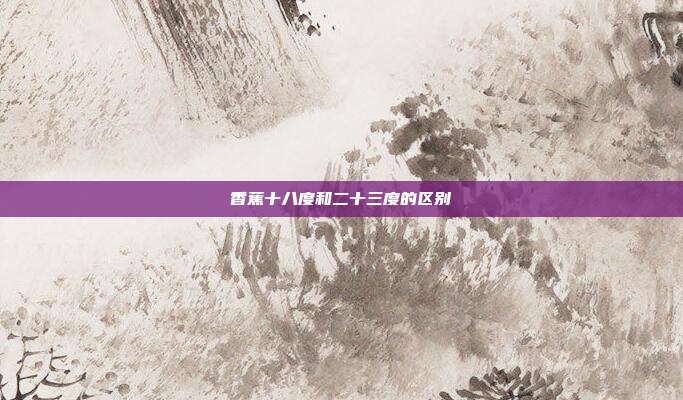香蕉十八度和二十三度的区别