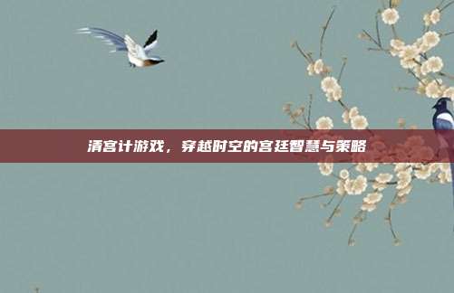 清宫计游戏,穿越时空的宫廷智慧与策略