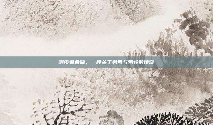 剥皮者金鬃,一段关于勇气与牺牲的传奇