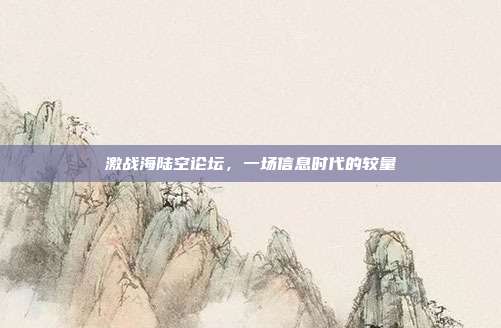 激战海陆空论坛,一场信息时代的较量