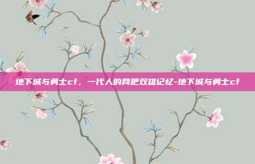 地下城与勇士cf,一代人的网吧双雄记忆-地下城与勇士cf