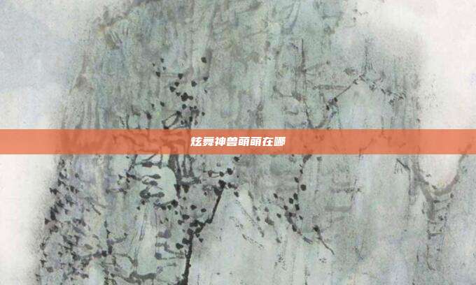 炫舞神兽萌萌在哪