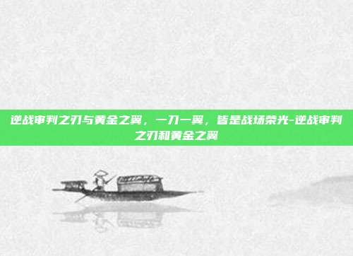 逆战审判之刃与黄金之翼,一刀一翼,皆是战场荣光-逆战审判之刃和黄金之翼