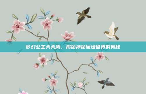 梦幻公主天天测，揭秘神秘魔法世界的奥秘