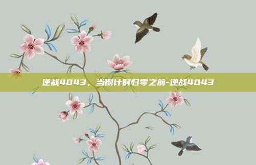 逆战4043,当倒计时归零之前-逆战4043