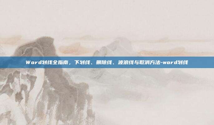 Word划线全指南，下划线、删除线、波浪线与取消方法-word划线