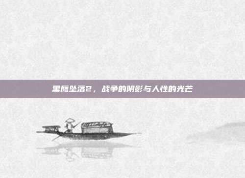 黑鹰坠落2,战争的阴影与人性的光芒