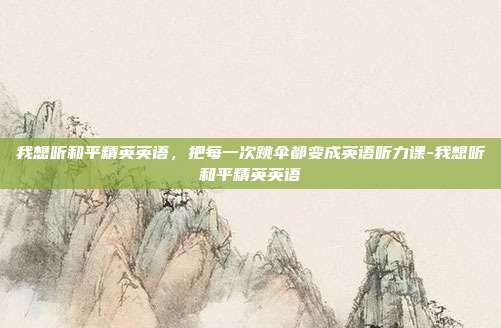 我想听和平精英英语,把每一次跳伞都变成英语听力课-我想听和平精英英语