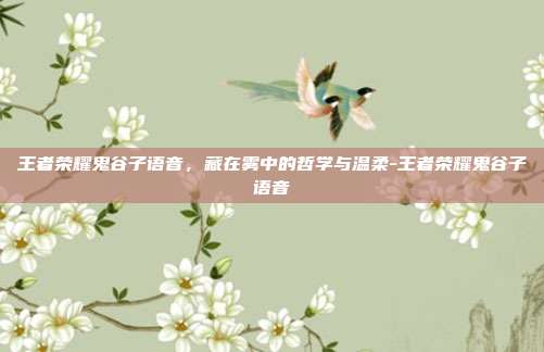 王者荣耀鬼谷子语音,藏在雾中的哲学与温柔-王者荣耀鬼谷子语音