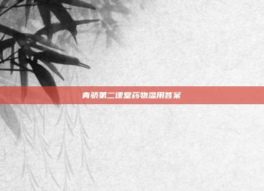 青骄第二课堂药物滥用答案