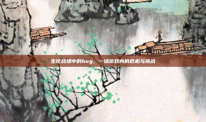 生化战场中的bug,一场游戏内的危机与挑战