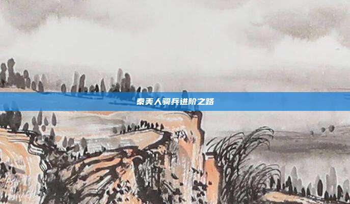 秦美人骑兵进阶之路