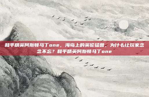 和平精英阿斯顿马丁one，海岛上的英伦猛兽，为什么让玩家念念不忘？和平精英阿斯顿马丁one