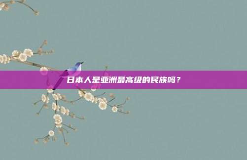 日本人是亚洲最高级的民族吗?