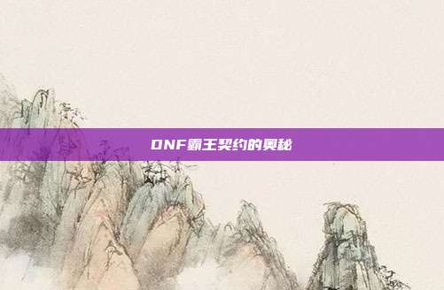 DNF霸王契约的奥秘