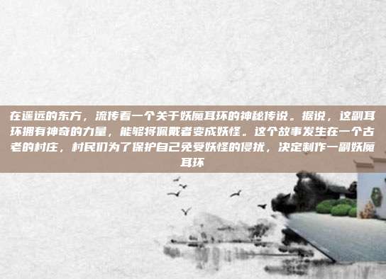 在遥远的东方,流传着一个关于妖魔耳环的神秘传说。据说,这副耳环拥有神奇的力量,能够将佩戴者变成妖怪。这个故事发生在一个古老的村庄,村民们为了保护自己免受妖怪的侵扰,决定制作一副妖魔耳环