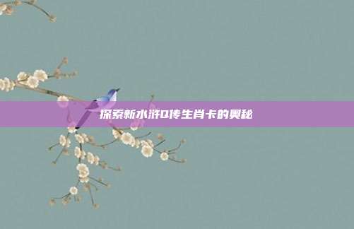 探索新水浒Q传生肖卡的奥秘