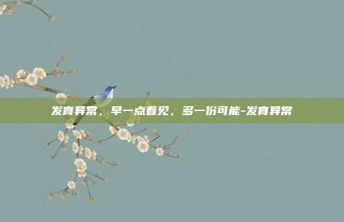 发育异常,早一点看见,多一份可能-发育异常