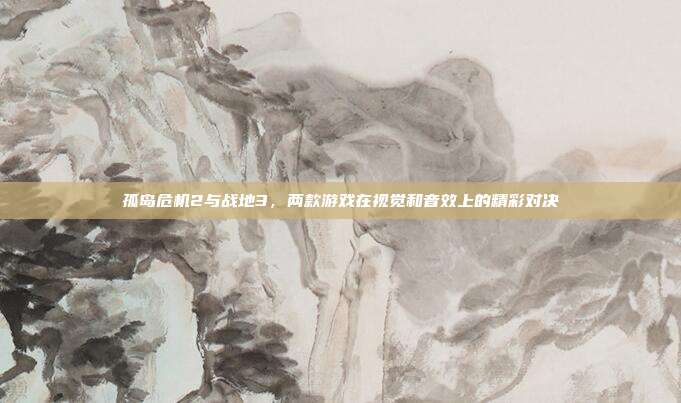孤岛危机2与战地3,两款游戏在视觉和音效上的精彩对决