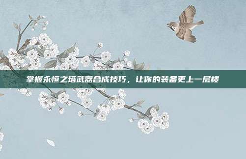 掌握永恒之塔武器合成技巧,让你的装备更上一层楼
