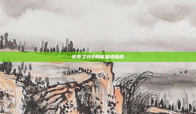火炬之光2刺客加点指南