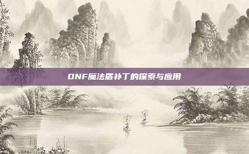 DNF魔法盾补丁的探索与应用