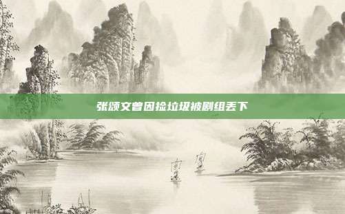 张颂文曾因捡垃圾被剧组丢下