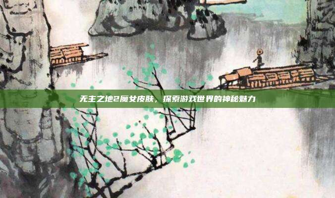 无主之地2魔女皮肤，探索游戏世界的神秘魅力
