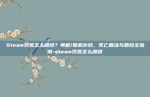 Steam饥荒怎么继续?单机/联机存档、死亡复活与回档全指南-steam饥荒怎么继续