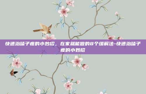快速治嗓子疼的小妙招,在家就能做的8个缓解法-快速治嗓子疼的小妙招