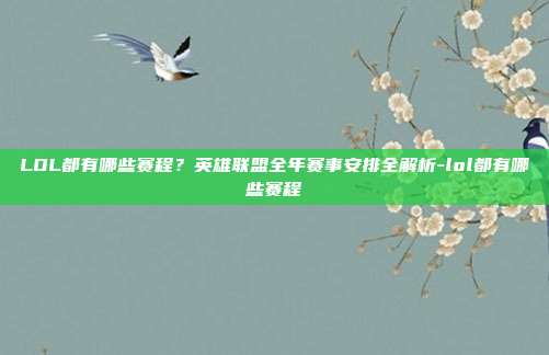 LOL都有哪些赛程?英雄联盟全年赛事安排全解析-lol都有哪些赛程