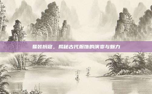 易装扮寇,揭秘古代服饰的演变与魅力