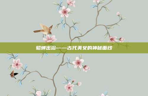 貂蝉出浴——古代美女的神秘面纱