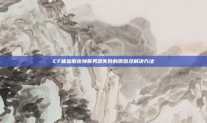 CF体验服连接服务器失败的原因及解决方法