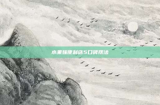 水果妹便利店5口碑摆法