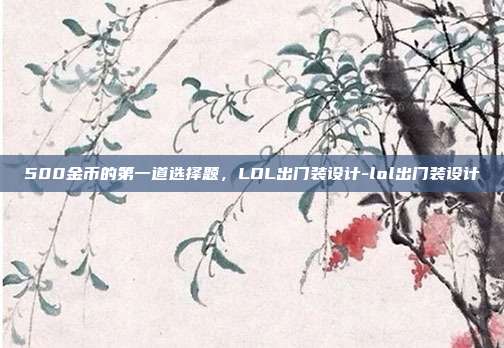 500金币的第一道选择题,LOL出门装设计-lol出门装设计