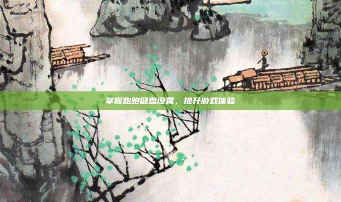 掌握跑跑键盘设置，提升游戏体验