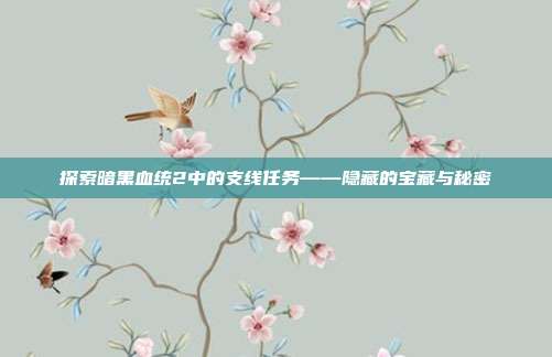 探索暗黑血统2中的支线任务——隐藏的宝藏与秘密