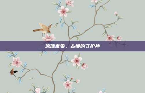 琉璃宝象,古都的守护神