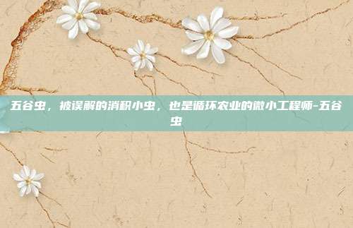 五谷虫，被误解的消积小虫，也是循环农业的微小工程师-五谷虫