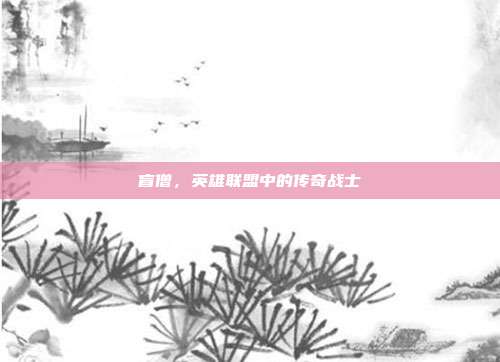 盲僧,英雄联盟中的传奇战士