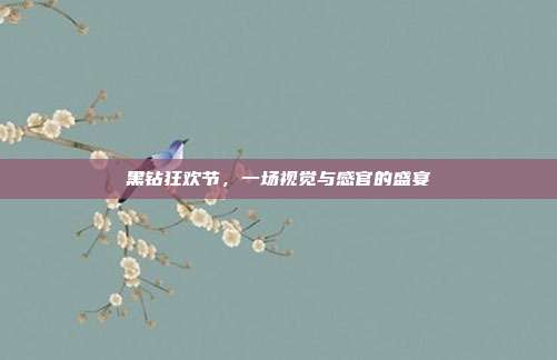 详细阅读:黑钻狂欢节,一场视觉与感官的盛宴 黑钻狂欢节,一场视觉与感官的盛宴