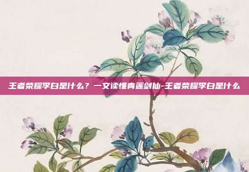 王者荣耀李白是什么？一文读懂青莲剑仙-王者荣耀李白是什么