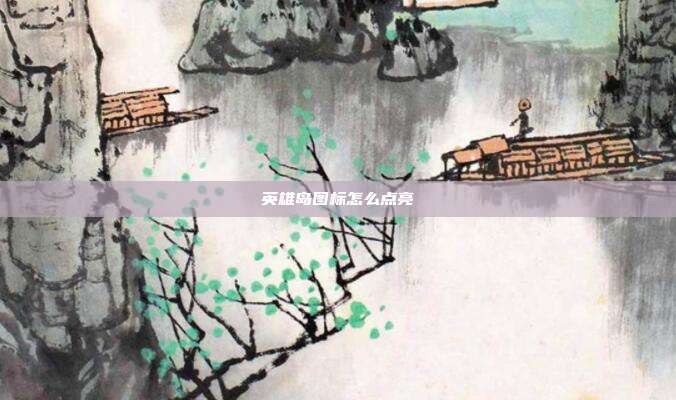 详细阅读:英雄岛图标怎么点亮 英雄岛图标怎么点亮