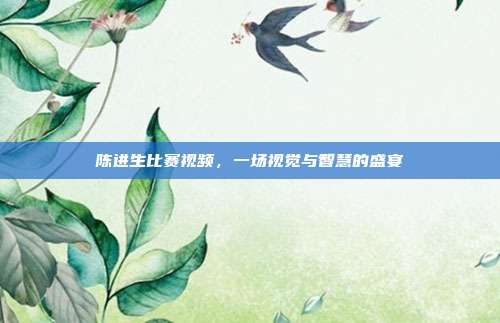 详细阅读:陈进生比赛视频,一场视觉与智慧的盛宴 陈进生比赛视频,一场视觉与智慧的盛宴