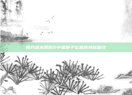 详细阅读:揭开虐杀原形2中黑匣子位置的神秘面纱 揭开虐杀原形2中黑匣子位置的神秘面纱