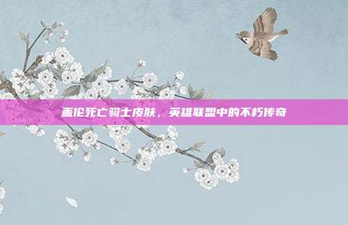 详细阅读:盖伦死亡骑士皮肤,英雄联盟中的不朽传奇 盖伦死亡骑士皮肤,英雄联盟中的不朽传奇